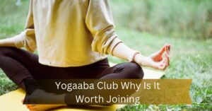 Yogaaba Club Why Is It Worth Joining – Learn About The Diverse Classes And More!